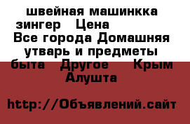 швейная машинкка зингер › Цена ­ 100 000 - Все города Домашняя утварь и предметы быта » Другое   . Крым,Алушта